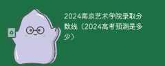 2024南京艺术学院录取分数线（2024高考预测是多少）