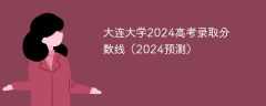 大连大学2024高考录取分数线（2024预测）