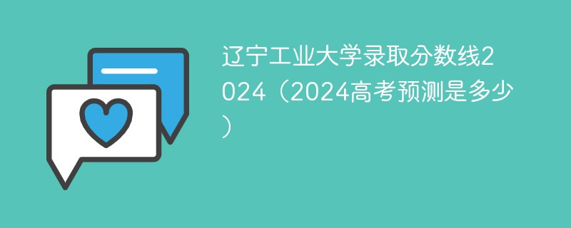 辽宁工业大学录取分数线2024（2024高考预测是多少）