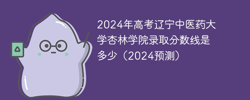 2024年高考辽宁中医药大学杏林学院录取分数线是多少（2024预测）