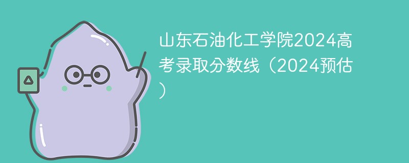 山东石油化工学院2024高考录取分数线（2024预估）