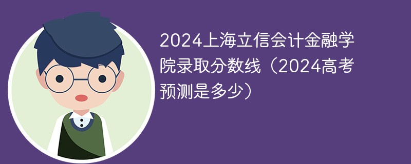 2024上海立信会计金融学院录取分数线（2024高考预测是多少）