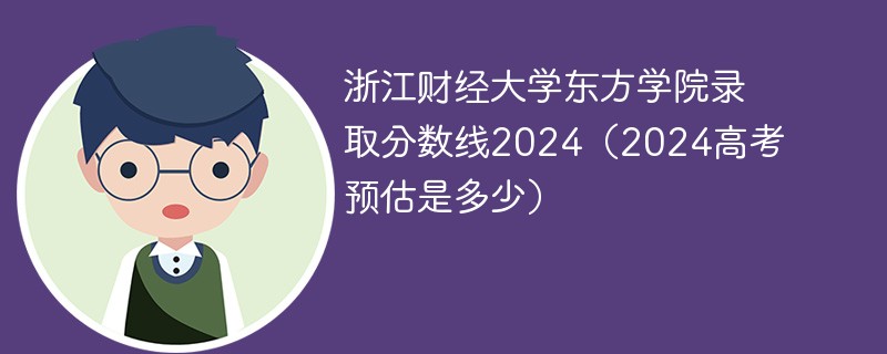 浙江财经大学东方学院录取分数线2024（2024高考预估是多少）