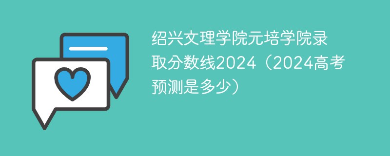绍兴文理学院元培学院录取分数线2024（2024高考预测是多少）