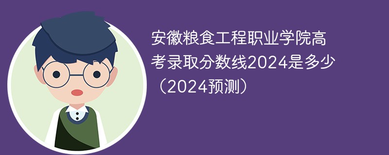 安徽粮食工程职业学院高考录取分数线2024是多少（2024预测）