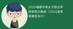 2024福建华南女子职业学院录取分数线（2024高考预测是多少）