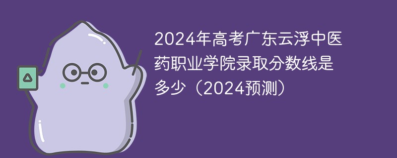 2024年高考广东云浮中医药职业学院录取分数线是多少（2024预测）