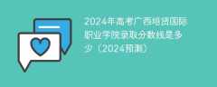 2024年高考广西培贤国际职业学院录取分数线是多少（2024预测）