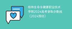 桂林生命与健康职业技术学院2024高考录取分数线（2024预估）