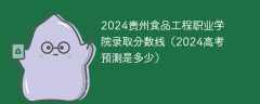 2024贵州食品工程职业学院录取分数线（2024高考预测是多少）