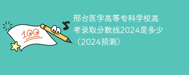 邢台医学高等专科学校高考录取分数线2024是多少（2024预测）