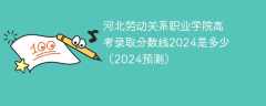 河北劳动关系职业学院高考录取分数线2024是多少（2024预测）