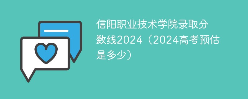 信阳职业技术学院录取分数线2024（2024高考预估是多少）