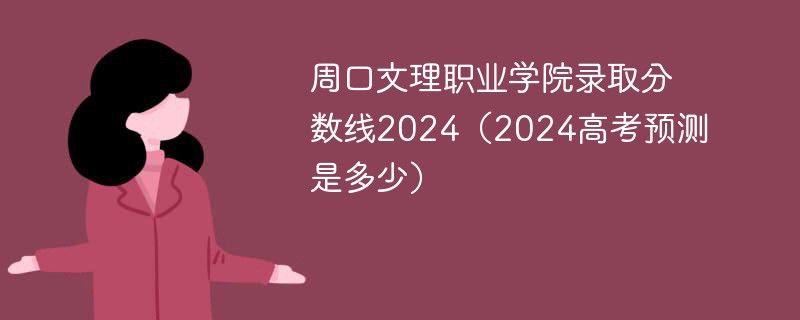 周口文理职业学院录取分数线2024（2024高考预测是多少）