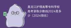 黑龙江护理高等专科学校高考录取分数线2024是多少（2024预估）