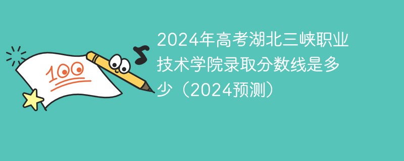 2024年高考湖北三峡职业技术学院录取分数线是多少（2024预测）