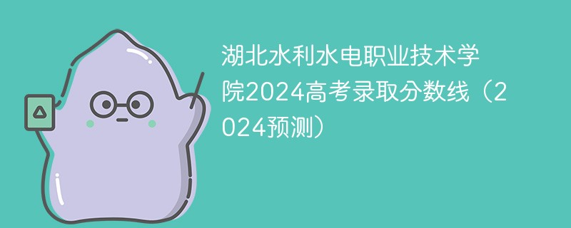 湖北水利水电职业技术学院2024高考录取分数线（2024预测）