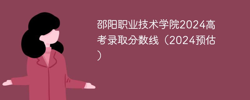 邵阳职业技术学院2024高考录取分数线（2024预估）