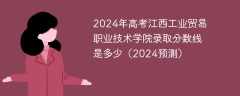 2024年高考江西工业贸易职业技术学院录取分数线是多少（2024预测）