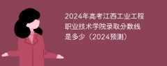 2024年高考江西工业工程职业技术学院录取分数线是多少（2024预测）