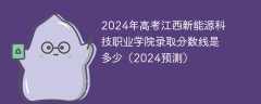 2024年高考江西新能源科技职业学院录取分数线是多少（2024预测）