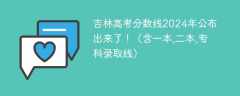 吉林高考分数线2024年公布出来了！（含一本,二本,专科录取线）