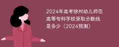 2024年高考徐州幼儿师范高等专科学校录取分数线是多少（2024预测）