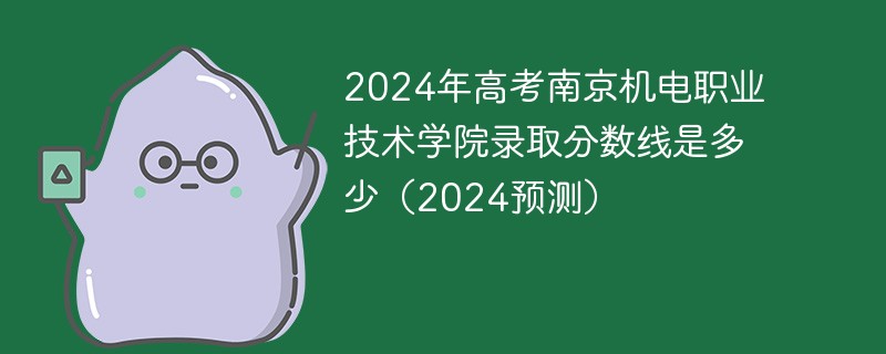 2024年高考南京机电职业技术学院录取分数线是多少（2024预测）