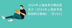 2024年上海高考分数线是多少「2024年上海高考录取控制分数线」（含2023）