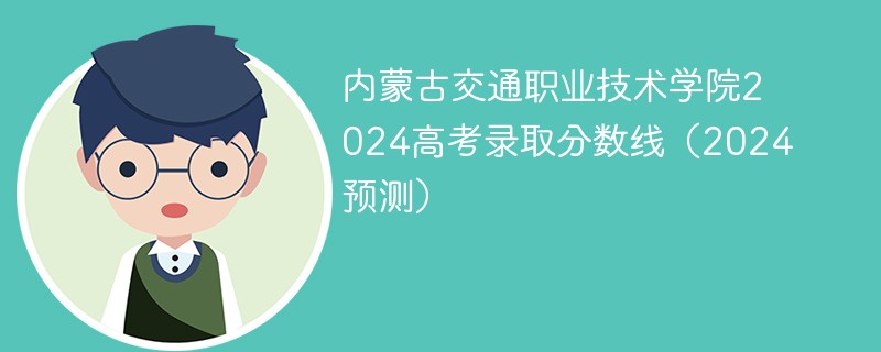 内蒙古交通职业技术学院2024高考录取分数线（2024预测）