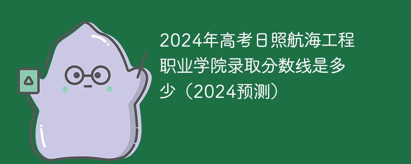 2024年高考日照航海工程职业学院录取分数线是多少（2024预测）