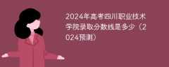 2024年高考四川职业技术学院录取分数线是多少（2024预测）
