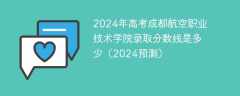 2024年高考成都航空职业技术学院录取分数线是多少（2024预测）