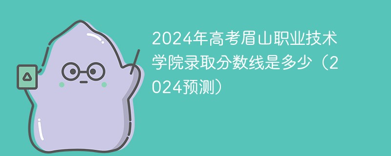 2024年高考眉山职业技术学院录取分数线是多少（2024预测）