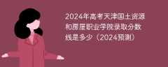 2024年高考天津国土资源和房屋职业学院录取分数线是多少（2024预测）