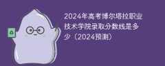 2024年高考博尔塔拉职业技术学院录取分数线是多少（2024预测）