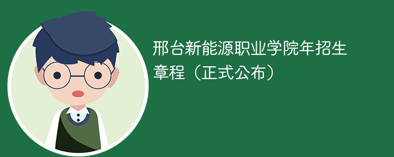 邢台新能源职业学院2024年招生章程（正式公布）