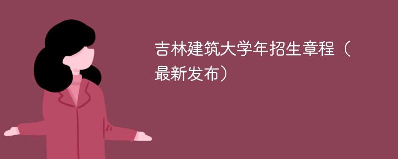 吉林建筑大学2024年招生章程（最新发布）