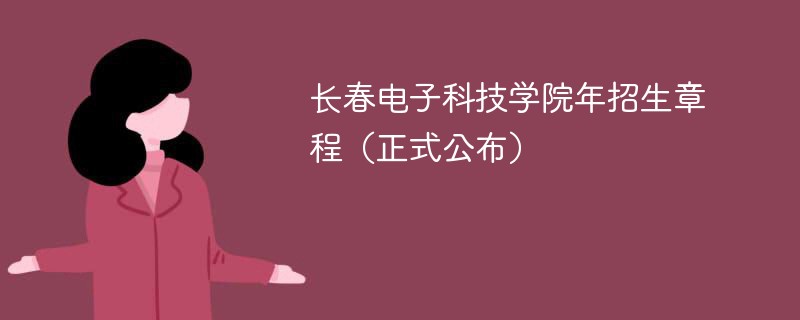 长春电子科技学院2024年招生章程（正式公布）