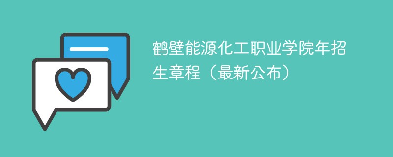 鹤壁能源化工职业学院2024年招生章程（最新公布）