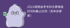 2024湖南高考专科志愿填报时间和截止时间（具体安排表）