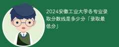 2024安徽工业大学各专业录取分数线是多少分「录取最低分」