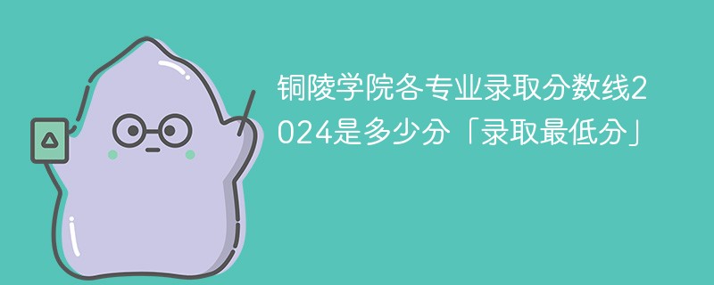 铜陵学院各专业录取分数线2024是多少分「录取最低分」