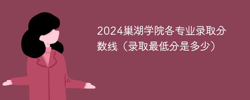 2024巢湖学院各专业录取分数线（录取最低分是多少）