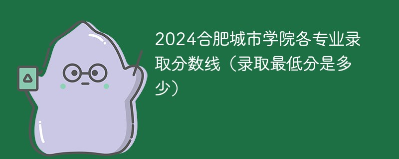 2024合肥城市学院各专业录取分数线（录取最低分是多少）