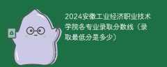 2024安徽工业经济职业技术学院各专业录取分数线（录取最低分是多少）