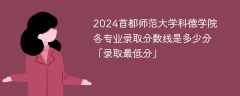 2024首都师范大学科德学院各专业录取分数线是多少分「录取最低分」