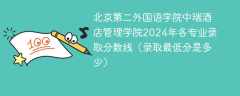 北京第二外国语学院中瑞酒店管理学院2024年各专业录取分数线（录取最低分是多少）