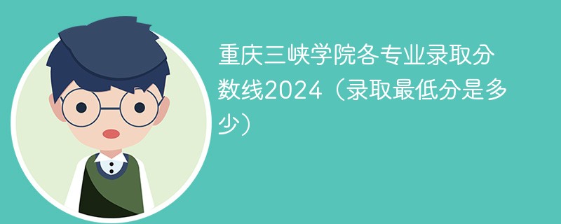 重庆三峡学院各专业录取分数线2024（录取最低分是多少）