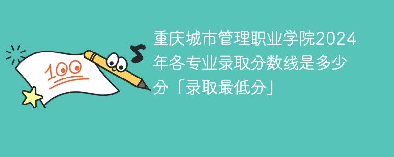 重庆城市管理职业学院2024年各专业录取分数线是多少分「录取最低分」